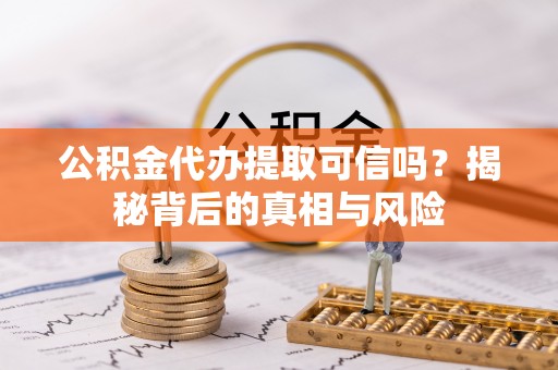 玉龙公积金代办提取可信吗？揭秘背后的真相与风险