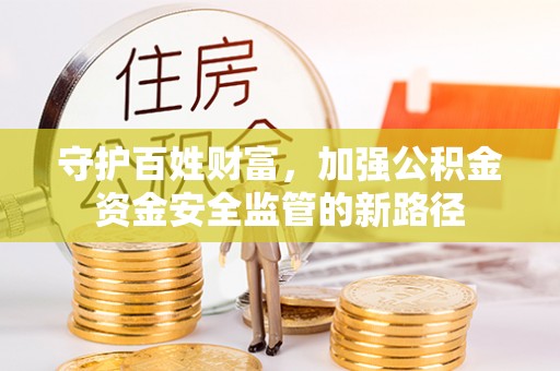 玉龙守护百姓财富，加强公积金资金安全监管的新路径