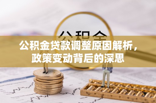 玉龙公积金贷款调整原因解析，政策变动背后的深思