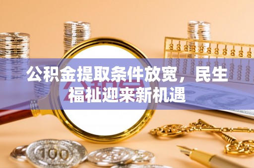 玉龙公积金提取条件放宽，民生福祉迎来新机遇