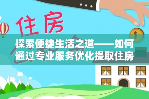 玉龙探索便捷生活之道——如何通过专业服务优化提取住房公积金代办体验