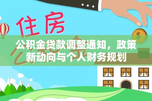 玉龙公积金贷款调整通知，政策新动向与个人财务规划