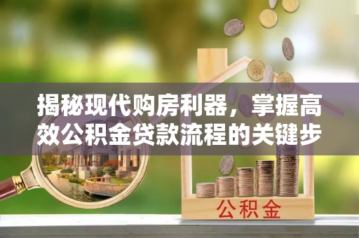 玉龙揭秘现代购房利器，掌握高效公积金贷款流程的关键步骤