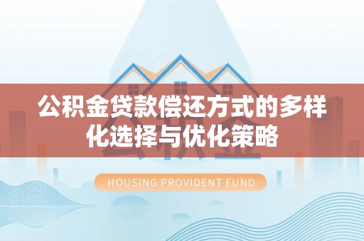 玉龙公积金贷款偿还方式的多样化选择与优化策略