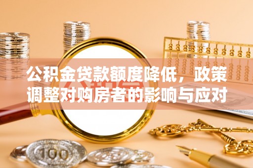 玉龙公积金贷款额度降低，政策调整对购房者的影响与应对策略