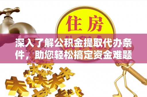 玉龙深入了解公积金提取代办条件，助您轻松搞定资金难题