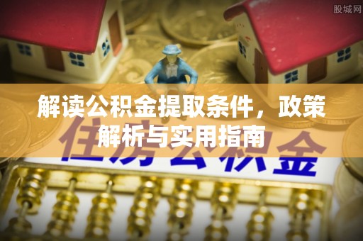 玉龙解读公积金提取条件，政策解析与实用指南