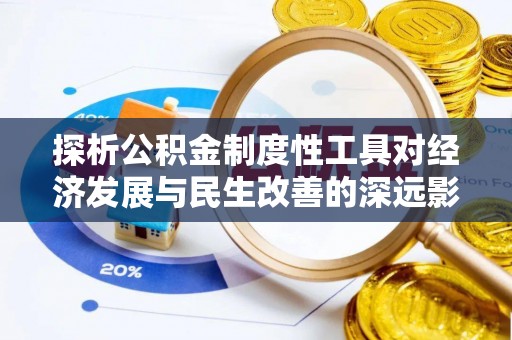 玉龙探析公积金制度性工具对经济发展与民生改善的深远影响