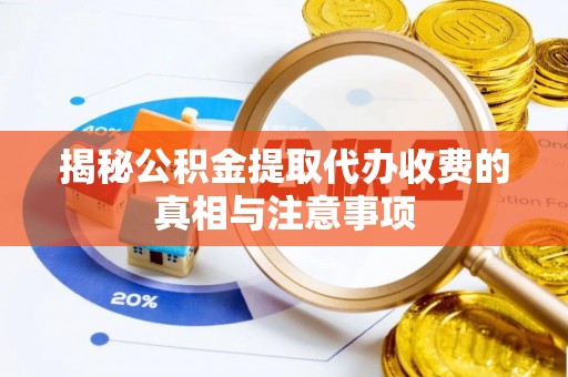 玉龙揭秘公积金提取代办收费的真相与注意事项
