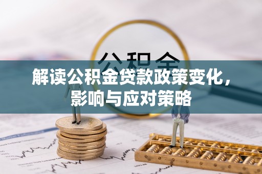 玉龙解读公积金贷款政策变化，影响与应对策略