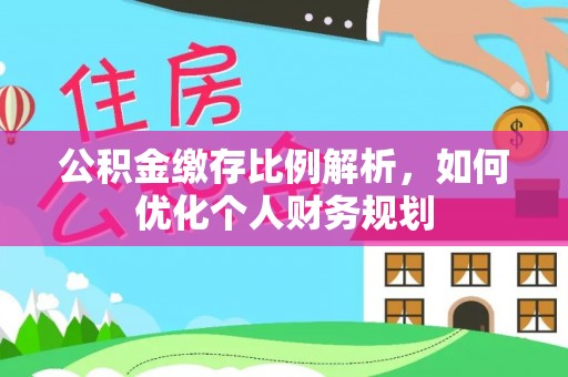 玉龙公积金缴存比例解析，如何优化个人财务规划