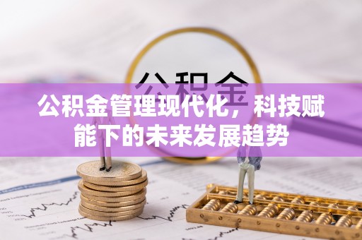 玉龙公积金管理现代化，科技赋能下的未来发展趋势