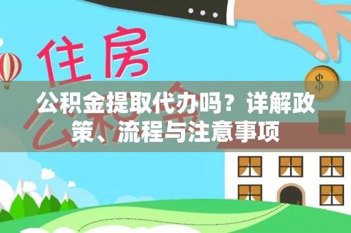 玉龙公积金提取代办吗？详解政策、流程与注意事项
