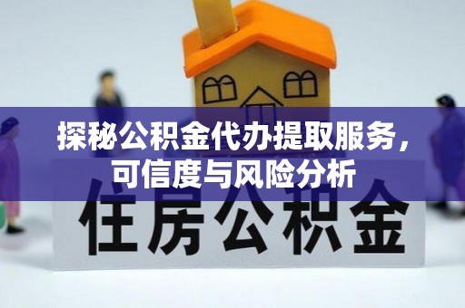 玉龙探秘公积金代办提取服务，可信度与风险分析