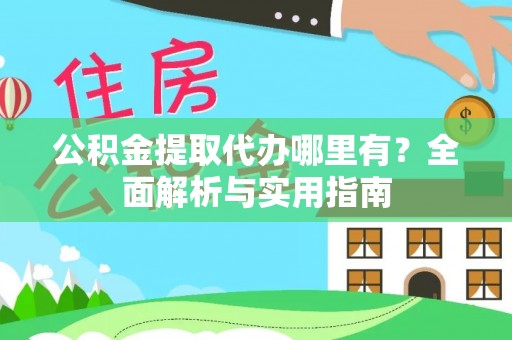 玉龙公积金提取代办哪里有？全面解析与实用指南