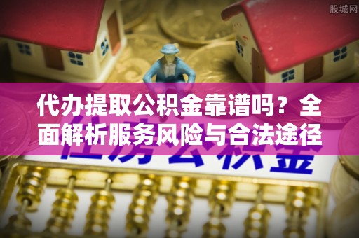 玉龙代办提取公积金靠谱吗？全面解析服务风险与合法途径