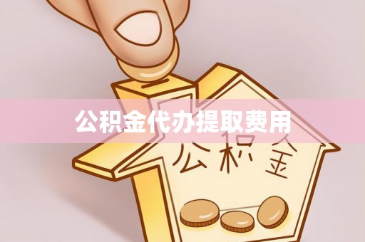 玉龙公积金代办提取费用