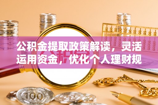 玉龙公积金提取政策解读，灵活运用资金，优化个人理财规划