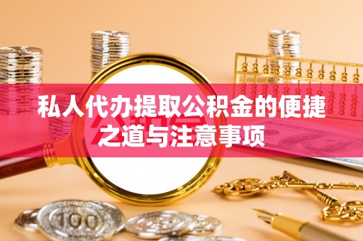 玉龙私人代办提取公积金的便捷之道与注意事项