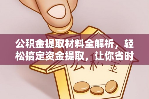 玉龙公积金提取材料全解析，轻松搞定资金提取，让你省时又省心