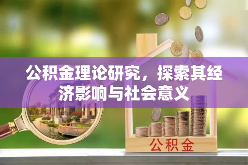 玉龙公积金理论研究，探索其经济影响与社会意义