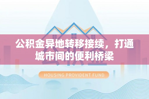 玉龙公积金异地转移接续，打通城市间的便利桥梁