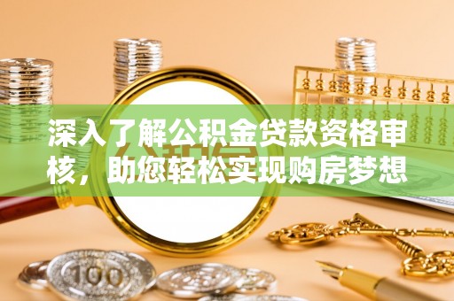 玉龙深入了解公积金贷款资格审核，助您轻松实现购房梦想