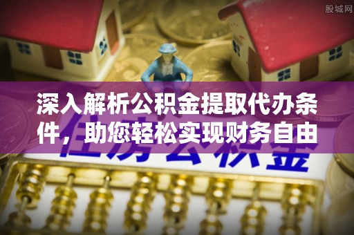 玉龙深入解析公积金提取代办条件，助您轻松实现财务自由