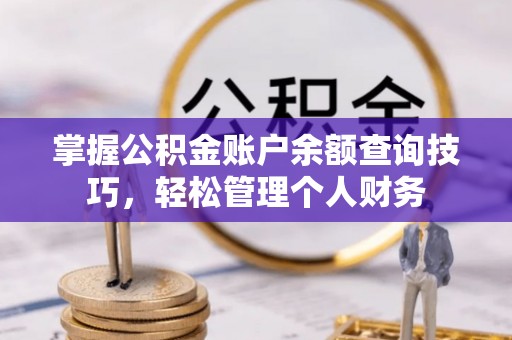 玉龙掌握公积金账户余额查询技巧，轻松管理个人财务