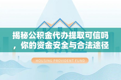 玉龙揭秘公积金代办提取可信吗，你的资金安全与合法途径全解析