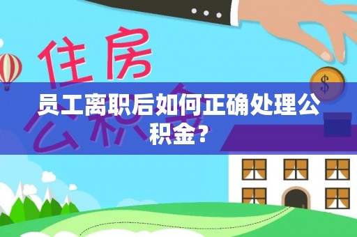 玉龙员工离职后如何正确处理公积金？