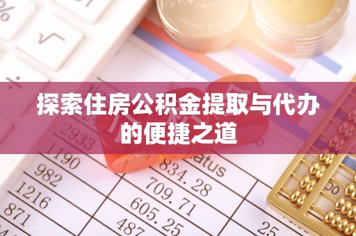 玉龙探索住房公积金提取与代办的便捷之道