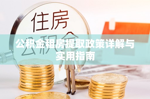 玉龙公积金租房提取政策详解与实用指南