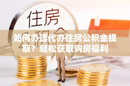 玉龙如何办理代办住房公积金提取？轻松获取购房福利