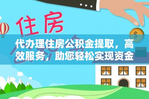 玉龙代办理住房公积金提取，高效服务，助您轻松实现资金流转