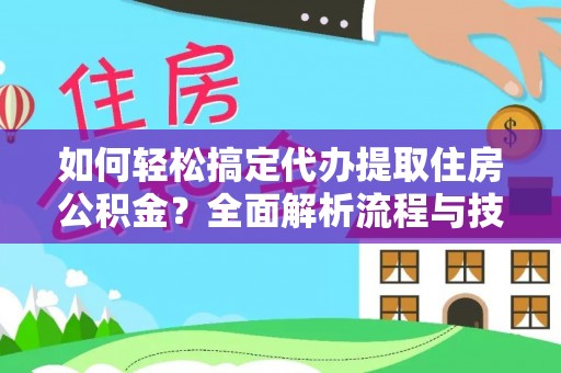 玉龙如何轻松搞定代办提取住房公积金？全面解析流程与技巧