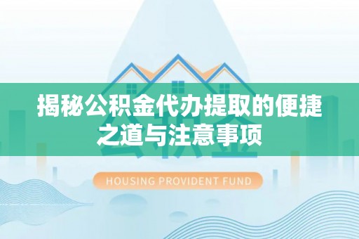玉龙揭秘公积金代办提取的便捷之道与注意事项