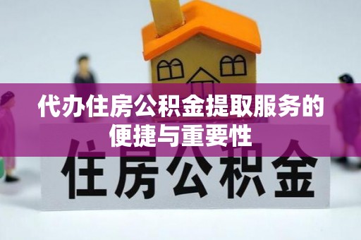 玉龙代办住房公积金提取服务的便捷与重要性