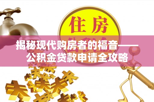 玉龙揭秘现代购房者的福音——公积金贷款申请全攻略