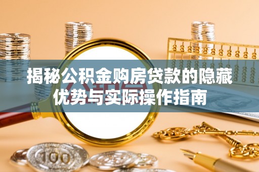 玉龙揭秘公积金购房贷款的隐藏优势与实际操作指南