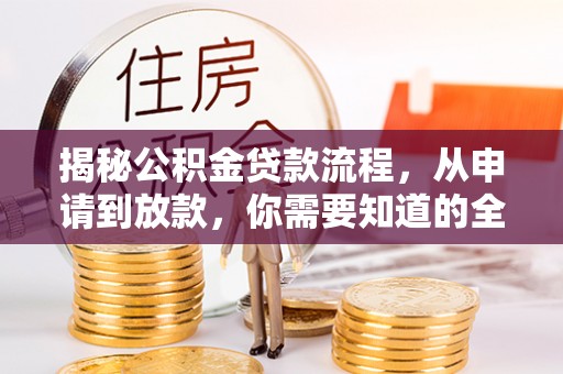 玉龙揭秘公积金贷款流程，从申请到放款，你需要知道的全攻略