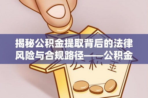 玉龙揭秘公积金提取背后的法律风险与合规路径——公积金代办提取违法不？
