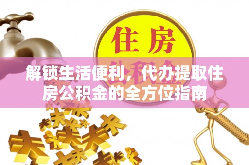 玉龙解锁生活便利，代办提取住房公积金的全方位指南