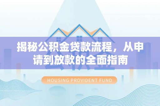 玉龙揭秘公积金贷款流程，从申请到放款的全面指南