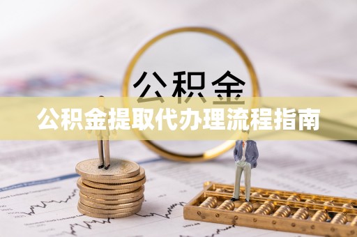 玉龙公积金提取代办理流程指南