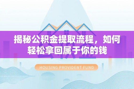 玉龙揭秘公积金提取流程，如何轻松拿回属于你的钱