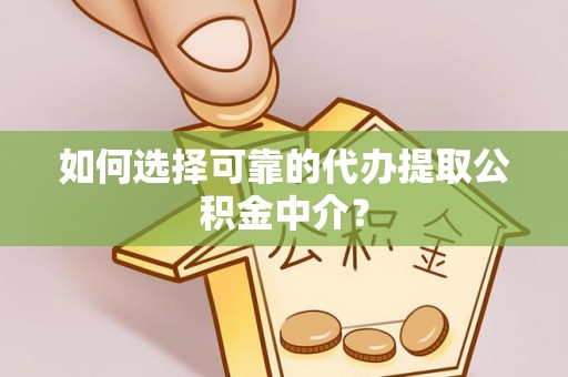 玉龙如何选择可靠的代办提取公积金中介？