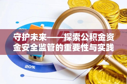 玉龙守护未来——探索公积金资金安全监管的重要性与实践路径