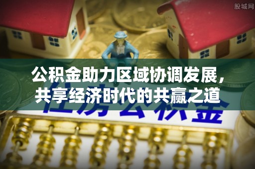 玉龙公积金助力区域协调发展，共享经济时代的共赢之道