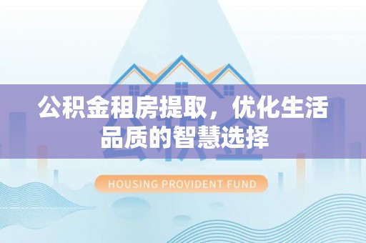 玉龙公积金租房提取，优化生活品质的智慧选择